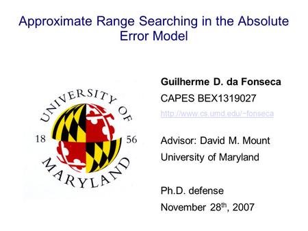 Approximate Range Searching in the Absolute Error Model Guilherme D. da Fonseca CAPES BEX1319027  Advisor: David M. Mount.