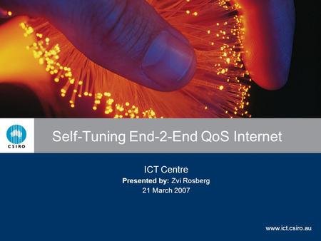 www.ict.csiro.au Self-Tuning End-2-End QoS Internet ICT Centre Presented by: Zvi Rosberg 21 March 2007.
