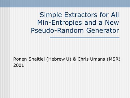 Simple Extractors for All Min-Entropies and a New Pseudo-Random Generator Ronen Shaltiel (Hebrew U) & Chris Umans (MSR) 2001.