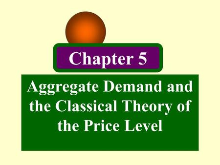 Aggregate Demand and the Classical Theory of the Price Level Chapter 5.
