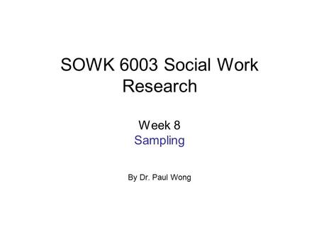 SOWK 6003 Social Work Research Week 8 Sampling By Dr. Paul Wong.