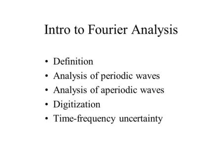 Intro to Fourier Analysis Definition Analysis of periodic waves Analysis of aperiodic waves Digitization Time-frequency uncertainty.