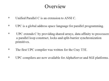 Overview *Unified Parallel C is an extension to ANSI C. *UPC is a global address space language for parallel programming. * UPC extends C by providing.