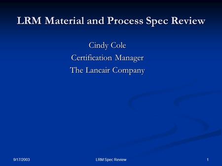9/17/2003 1LRM Spec Review LRM Material and Process Spec Review Cindy Cole Certification Manager The Lancair Company.