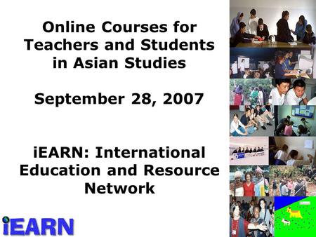 Online Courses for Teachers and Students in Asian Studies September 28, 2007 iEARN: International Education and Resource Network.