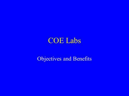 COE Labs Objectives and Benefits. General Objectives 1.Students’ training using state-of-the-art facilities through course labs 2.Enable world-class research.
