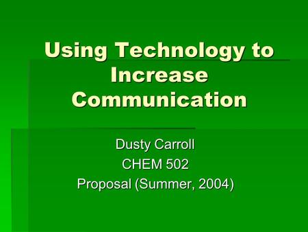 Using Technology to Increase Communication Dusty Carroll CHEM 502 Proposal (Summer, 2004)