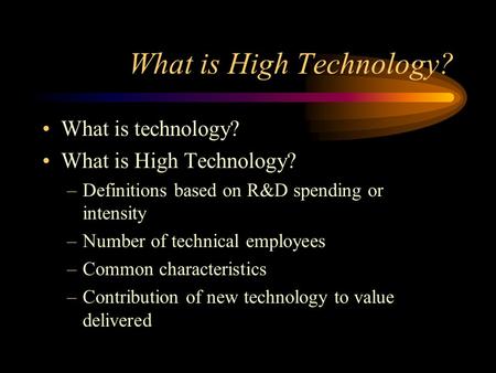 What is High Technology? What is technology? What is High Technology? –Definitions based on R&D spending or intensity –Number of technical employees –Common.