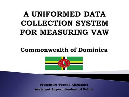 Commonwealth of Dominica Presenter: Yvonne Alexander Assistant Superintendent of Police.