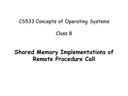 CS533 Concepts of Operating Systems Class 8 Shared Memory Implementations of Remote Procedure Call.