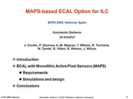 1 Konstantin Stefanov, CCLRC Rutherford Appleton Laboratory 1 ECFA 2006, Valencia 1 MAPS-based ECAL Option for ILC ECFA 2006, Valencia, Spain Konstantin.