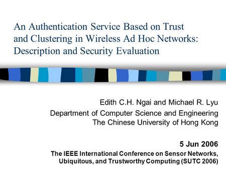 An Authentication Service Based on Trust and Clustering in Wireless Ad Hoc Networks: Description and Security Evaluation Edith C.H. Ngai and Michael R.