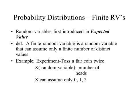 Probability Distributions – Finite RV’s Random variables first introduced in Expected Value def. A finite random variable is a random variable that can.