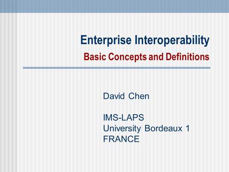 Enterprise Interoperability Basic Concepts and Definitions David Chen IMS-LAPS University Bordeaux 1 FRANCE.