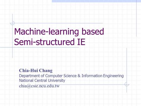 Machine-learning based Semi-structured IE Chia-Hui Chang Department of Computer Science & Information Engineering National Central University