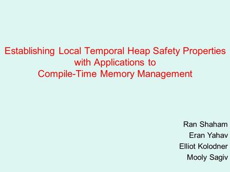 Establishing Local Temporal Heap Safety Properties with Applications to Compile-Time Memory Management Ran Shaham Eran Yahav Elliot Kolodner Mooly Sagiv.