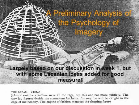 A Preliminary Analysis of the Psychology of Imagery Largely based on our discussion in week 1, but with some Lacanian ideas added for good measure!