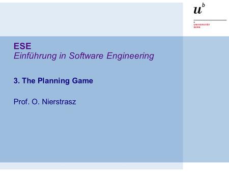 ESE Einführung in Software Engineering 3. The Planning Game Prof. O. Nierstrasz.