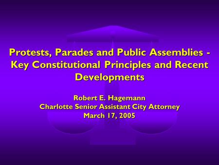 Protests, Parades and Public Assemblies - Key Constitutional Principles and Recent Developments Robert E. Hagemann Charlotte Senior Assistant City Attorney.