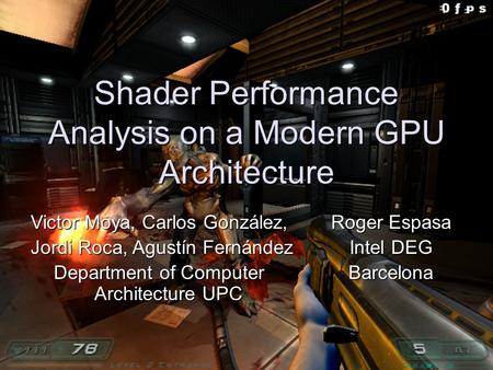 1 Shader Performance Analysis on a Modern GPU Architecture Victor Moya, Carlos González, Jordi Roca, Agustín Fernández Jordi Roca, Agustín Fernández Department.