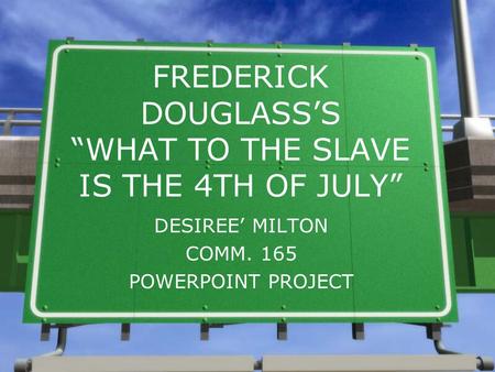 FREDERICK DOUGLASS’S “WHAT TO THE SLAVE IS THE 4TH OF JULY” DESIREE’ MILTON COMM. 165 POWERPOINT PROJECT.