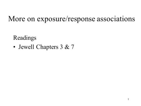 1 More on exposure/response associations Readings Jewell Chapters 3 & 7.