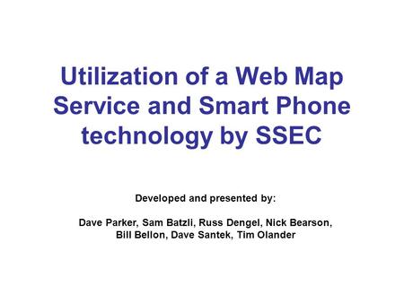 Utilization of a Web Map Service and Smart Phone technology by SSEC Developed and presented by: Dave Parker, Sam Batzli, Russ Dengel, Nick Bearson, Bill.