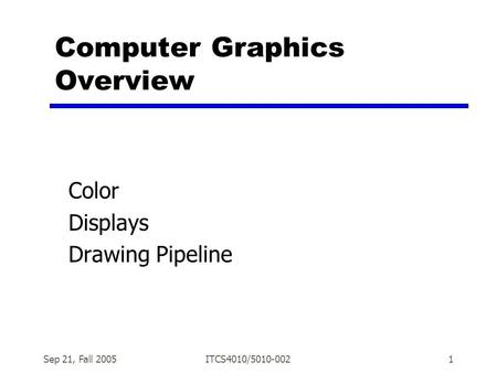 Sep 21, Fall 2005ITCS4010/5010-0021 Computer Graphics Overview Color Displays Drawing Pipeline.