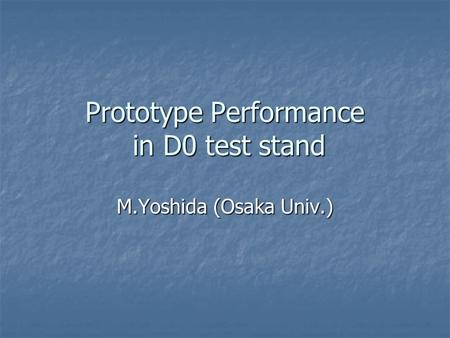 Prototype Performance in D0 test stand M.Yoshida (Osaka Univ.)