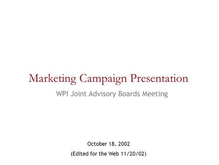 October 18, 2002 (Edited for the Web 11/20/02) Marketing Campaign Presentation WPI Joint Advisory Boards Meeting.