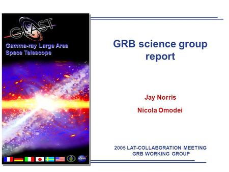 2005 LAT-COLLABORATION MEETING GRB WORKING GROUP Gamma-ray Large Area Space Telescope GRB science group report Jay Norris Nicola Omodei.