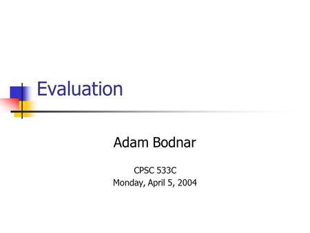 Evaluation Adam Bodnar CPSC 533C Monday, April 5, 2004.
