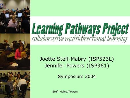 12.07.04Stefl-Mabry/Powers Joette Stefl-Mabry (ISP523L) Jennifer Powers (ISP361) Symposium 2004.