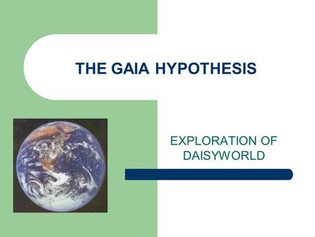 THE GAIA HYPOTHESIS EXPLORATION OF DAISYWORLD. What is the Gaia Hypothesis? Life itself is responsible for maintaining the stability of Earth’s climate.