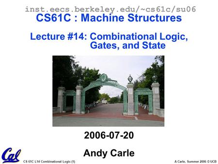 CS 61C L14 Combinational Logic (1) A Carle, Summer 2006 © UCB inst.eecs.berkeley.edu/~cs61c/su06 CS61C : Machine Structures Lecture #14: Combinational.