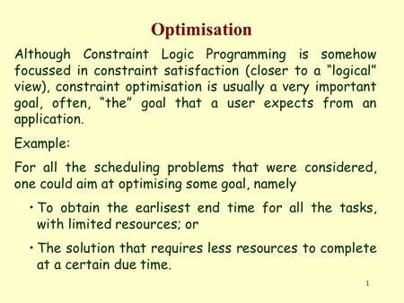 1 Optimisation Although Constraint Logic Programming is somehow focussed in constraint satisfaction (closer to a “logical” view), constraint optimisation.