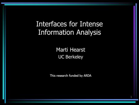 1 Interfaces for Intense Information Analysis Marti Hearst UC Berkeley This research funded by ARDA.