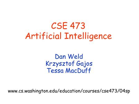 CSE 473 Artificial Intelligence Dan Weld Krzysztof Gajos Tessa MacDuff www.cs.washington.edu/education/courses/cse473/04sp.
