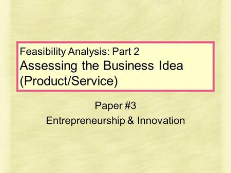 Feasibility Analysis: Part 2 Assessing the Business Idea (Product/Service) Paper #3 Entrepreneurship & Innovation.