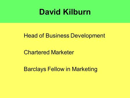 David Kilburn Head of Business Development Chartered Marketer Barclays Fellow in Marketing.