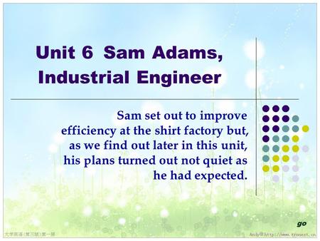 Unit 6 Sam Adams, Industrial Engineer Sam set out to improve efficiency at the shirt factory but, as we find out later in this unit, his plans turned out.