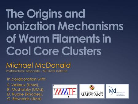 The Origins and Ionization Mechanisms of Warm Filaments in Cool Core Clusters Michael McDonald Postdoctoral Associate - MIT Kavli Institute In collaboration.