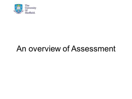 An overview of Assessment. Aim of the presentation Define and conceptualise assessment Consider the purposes of assessment Describe the key elements of.