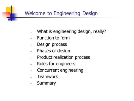 Welcome to Engineering Design What is engineering design, really? Function to form Design process Phases of design Product realization process Roles for.
