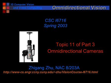 3D Computer Vision and Video Computing Omnidirectional Vision Topic 11 of Part 3 Omnidirectional Cameras CSC I6716 Spring 2003 Zhigang Zhu, NAC 8/203A.