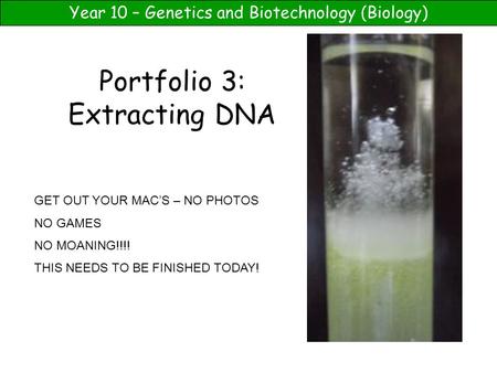Year 10 – Genetics and Biotechnology (Biology) Portfolio 3: Extracting DNA GET OUT YOUR MAC’S – NO PHOTOS NO GAMES NO MOANING!!!! THIS NEEDS TO BE FINISHED.