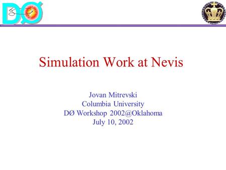Simulation Work at Nevis Jovan Mitrevski Columbia University DØ Workshop July 10, 2002.
