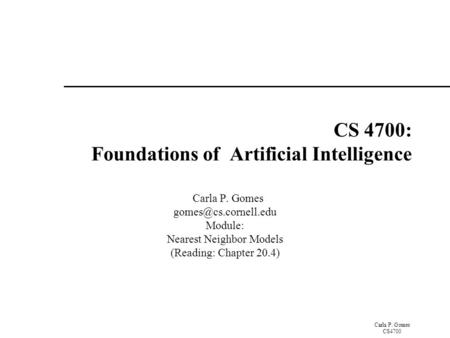 Carla P. Gomes CS4700 CS 4700: Foundations of Artificial Intelligence Carla P. Gomes Module: Nearest Neighbor Models (Reading: Chapter.