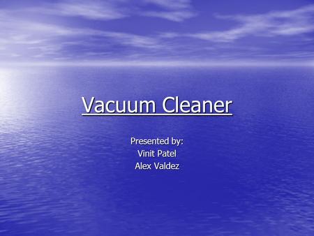 Vacuum Cleaner Presented by: Vinit Patel Alex Valdez.