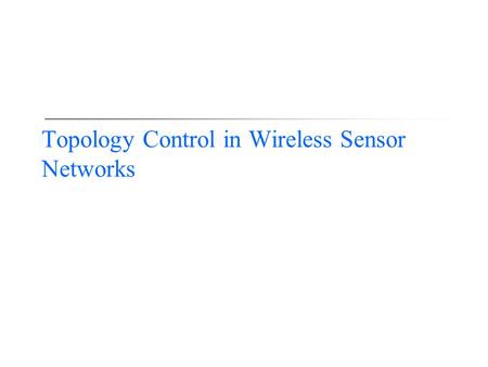 Topology Control in Wireless Sensor Networks. 2 Three R&D Styles  Intuitive approach (e.g., directed diffusion)  Easy to understand, a lot of follow-up.